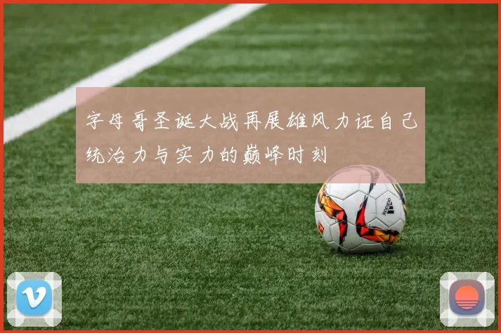 字母哥圣诞大战再展雄风力证自己统治力与实力的巅峰时刻