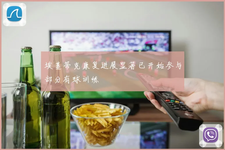 埃基蒂克康复进展显著已开始参与部分有球训练