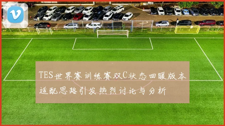TES世界赛训练赛双C状态回暖版本适配思路引发热烈讨论与分析