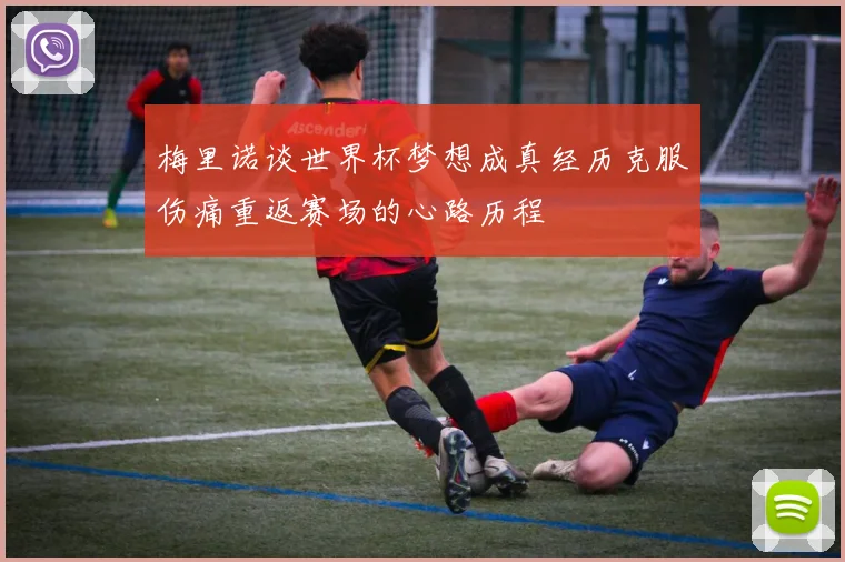 梅里诺谈世界杯梦想成真经历克服伤痛重返赛场的心路历程
