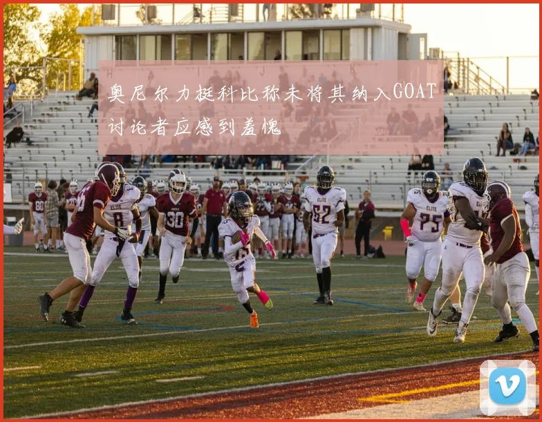 奥尼尔力挺科比称未将其纳入GOAT讨论者应感到羞愧