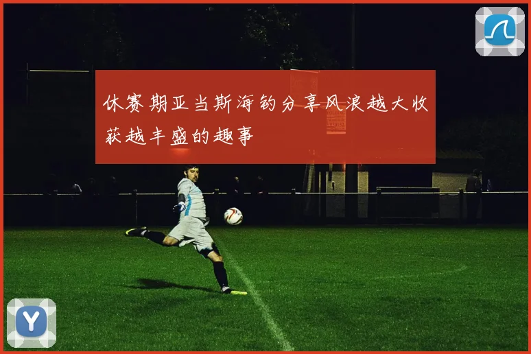 休赛期亚当斯海钓分享风浪越大收获越丰盛的趣事