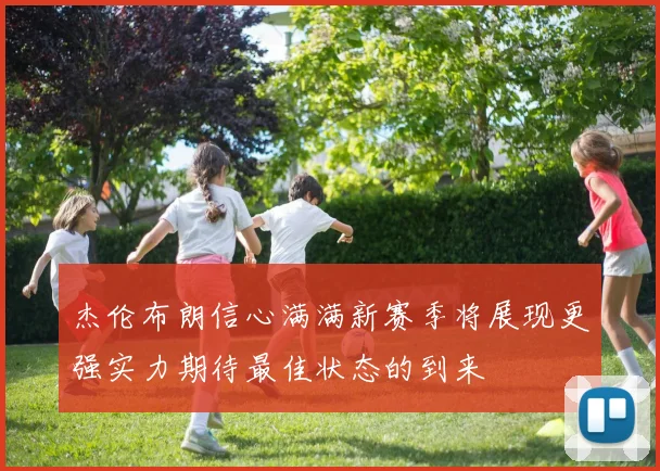 杰伦布朗信心满满新赛季将展现更强实力期待最佳状态的到来